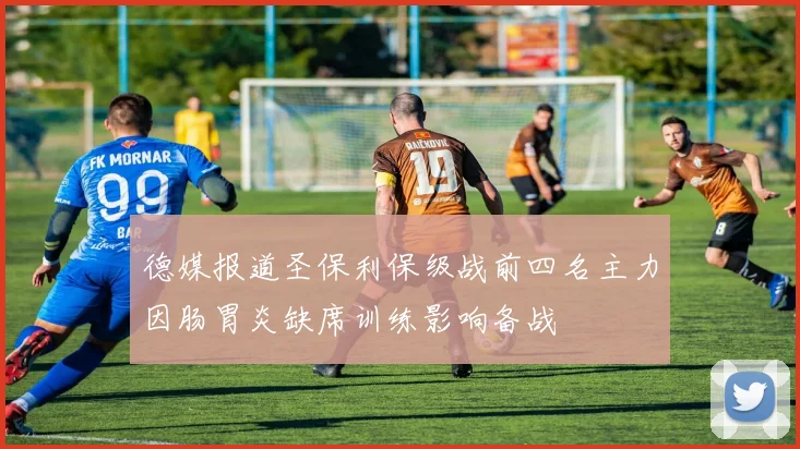 德媒报道圣保利保级战前四名主力因肠胃炎缺席训练影响备战