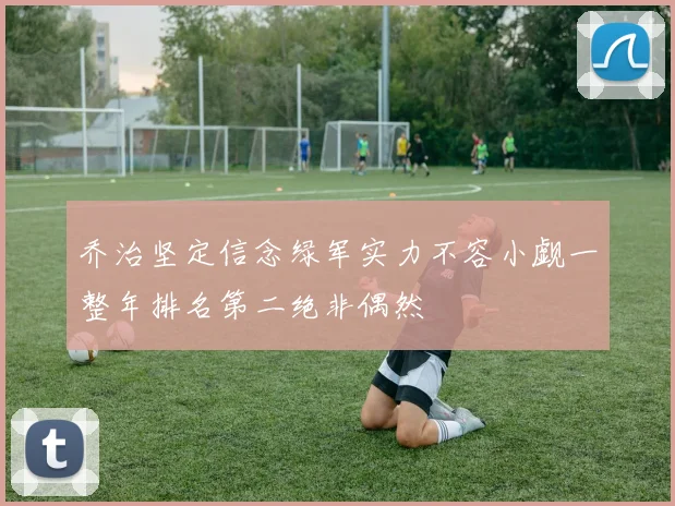 乔治坚定信念绿军实力不容小觑一整年排名第二绝非偶然