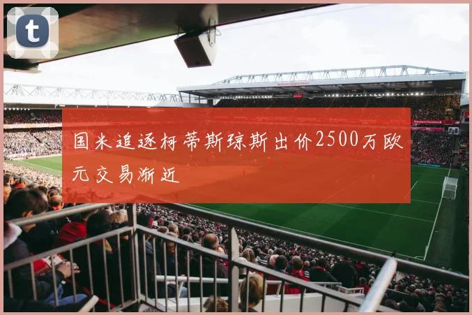 国米追逐柯蒂斯琼斯出价2500万欧元交易渐近