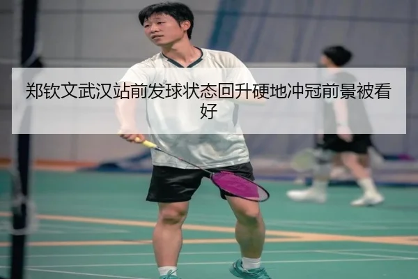 郑钦文武汉站前发球状态回升硬地冲冠前景被看好